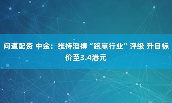 问道配资 中金：维持滔搏“跑赢行业”评级 升目标价至3.4港元