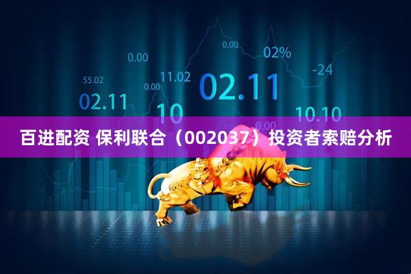 百进配资 保利联合（002037）投资者索赔分析