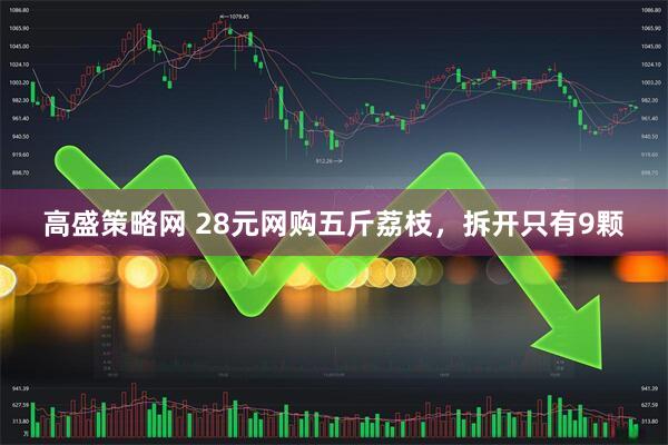 高盛策略网 28元网购五斤荔枝，拆开只有9颗