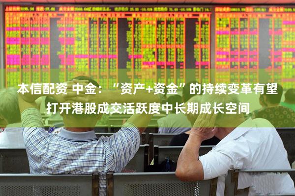 本信配资 中金：“资产+资金”的持续变革有望打开港股成交活跃度中长期成长空间