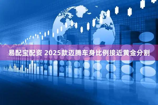 易配宝配资 2025款迈腾车身比例接近黄金分割