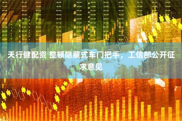 天行健配资 整顿隐藏式车门把手，工信部公开征求意见