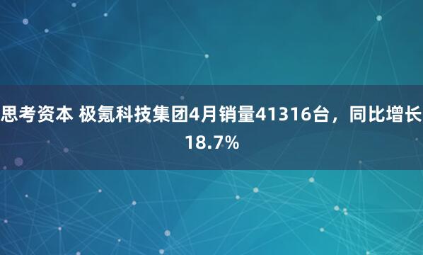 思考资本 极氪科技集团4月销量41316台，同比增长18.7%
