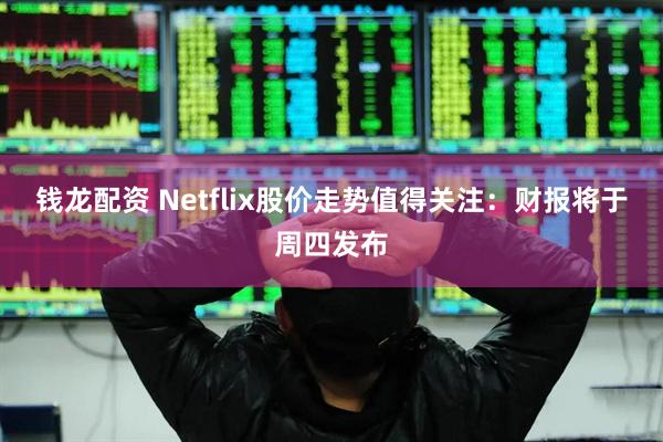 钱龙配资 Netflix股价走势值得关注：财报将于周四发布