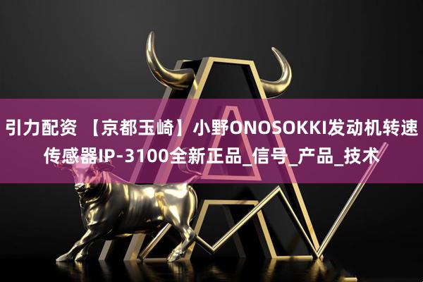 引力配资 【京都玉崎】小野ONOSOKKI发动机转速传感器IP-3100全新正品_信号_产品_技术