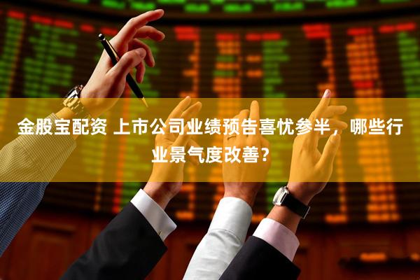 金股宝配资 上市公司业绩预告喜忧参半，哪些行业景气度改善？