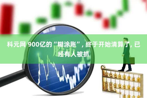 科元网 900亿的“糊涂账”, 终于开始清算了, 已经有人被抓