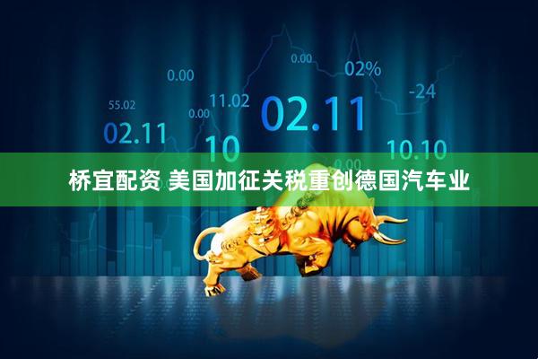 桥宜配资 美国加征关税重创德国汽车业