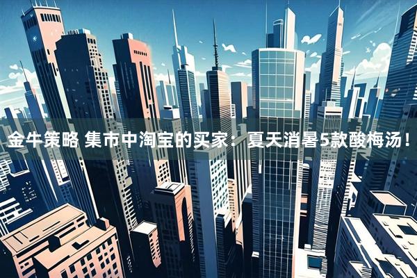 金牛策略 集市中淘宝的买家：夏天消暑5款酸梅汤！