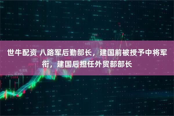 世牛配资 八路军后勤部长，建国前被授予中将军衔，建国后担任外贸部部长