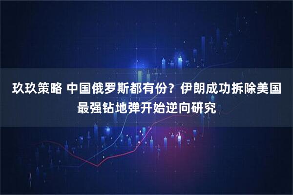 玖玖策略 中国俄罗斯都有份？伊朗成功拆除美国最强钻地弹开始逆向研究